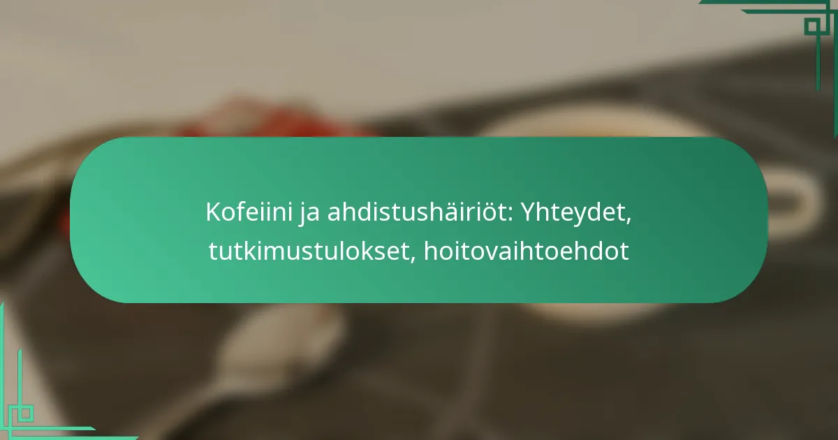 featured-image-kofeiini-ja-ahdistushairiot-yhteydet-tutkimustulokset-hoitovaihtoehdot