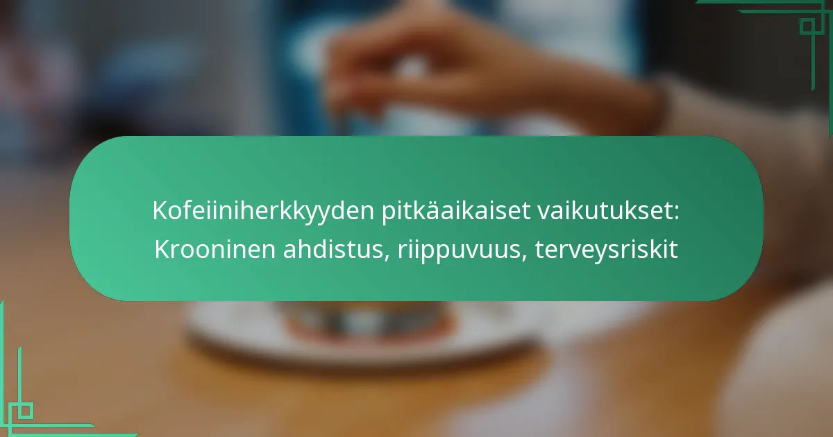 featured-image-kofeiiniherkkyyden-pitkaaikaiset-vaikutukset-krooninen-ahdistus-riippuvuus-terveysriskit