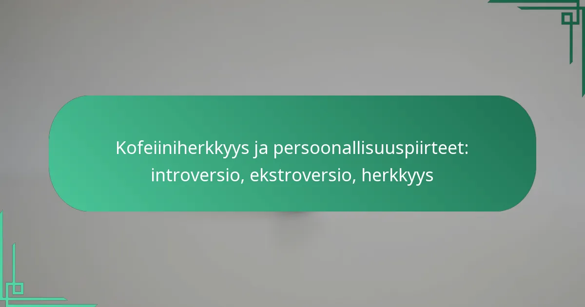 featured-image-kofeiiniherkkyys-ja-persoonallisuuspiirteet-introversio-ekstroversio-herkkyys