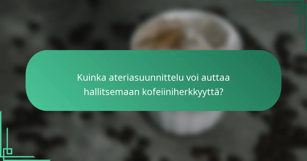 Kuinka ateriasuunnittelu voi auttaa hallitsemaan kofeiiniherkkyyttä?
