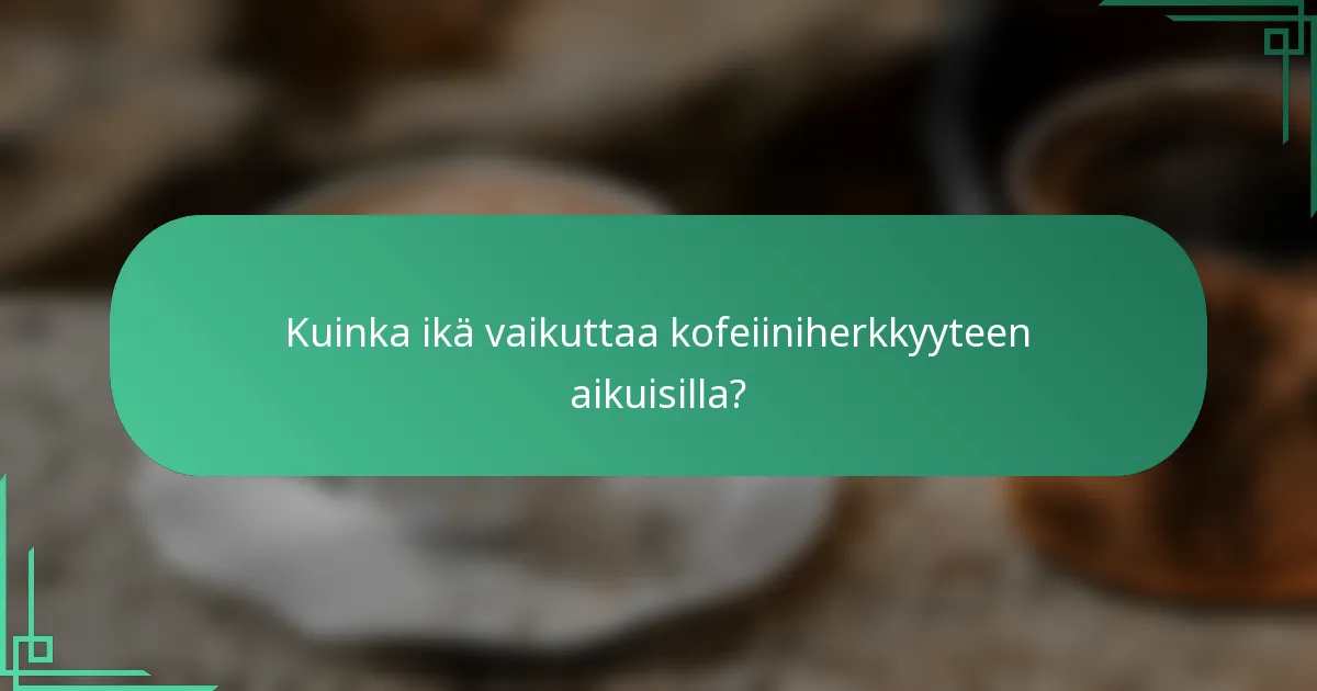 Kuinka ikä vaikuttaa kofeiiniherkkyyteen aikuisilla?