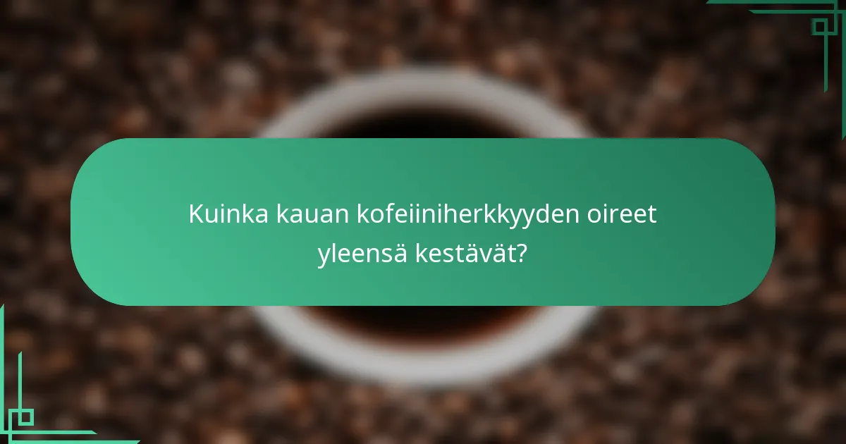 Kuinka kauan kofeiiniherkkyyden oireet yleensä kestävät?