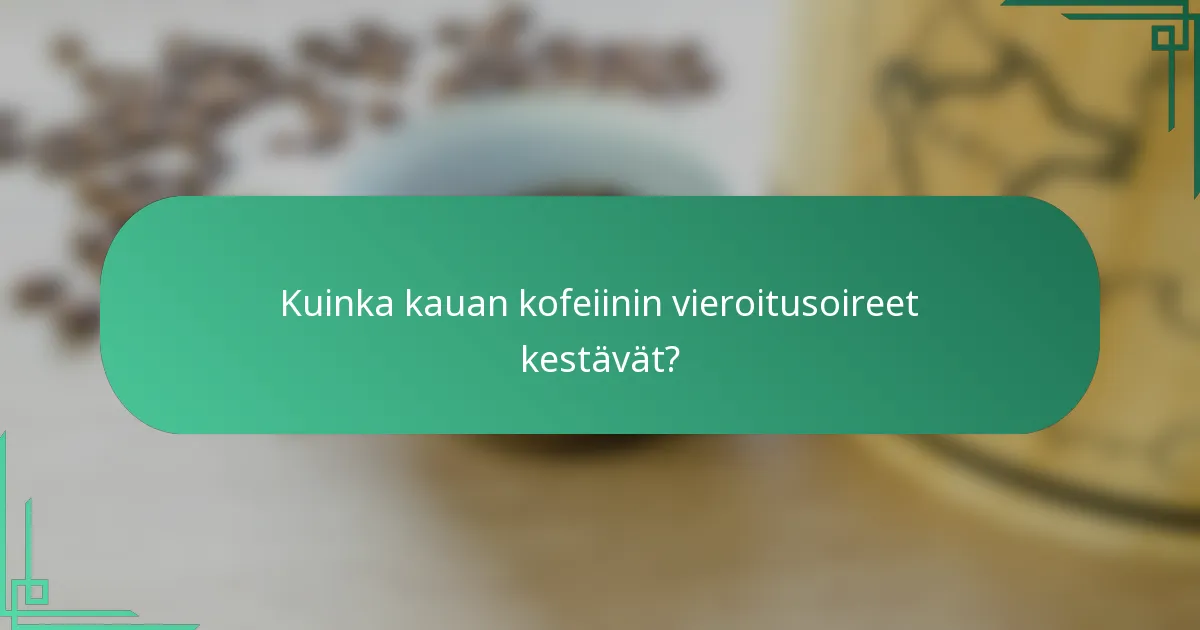 Kuinka kauan kofeiinin vieroitusoireet kestävät?