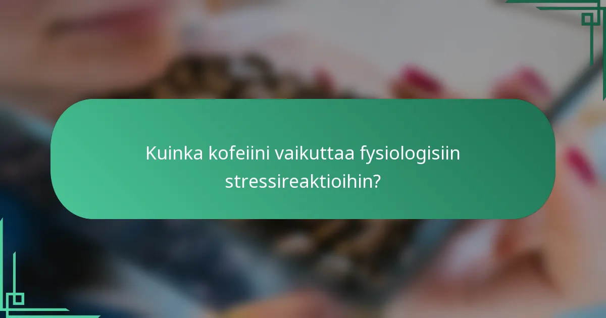 Kuinka kofeiini vaikuttaa fysiologisiin stressireaktioihin?
