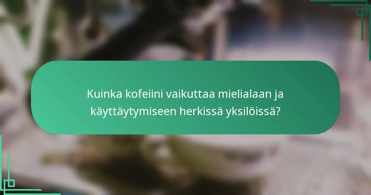 Kuinka kofeiini vaikuttaa mielialaan ja käyttäytymiseen herkissä yksilöissä?