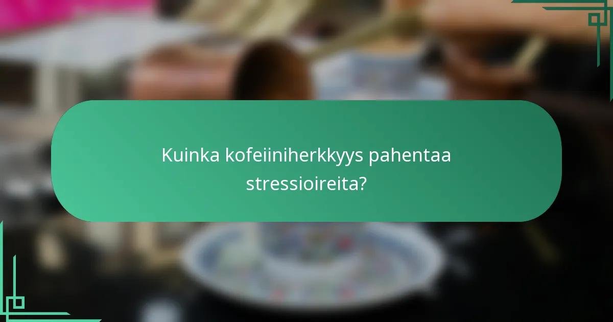 Kuinka kofeiiniherkkyys pahentaa stressioireita?