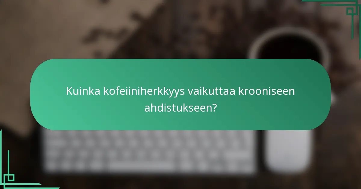 Kuinka kofeiiniherkkyys vaikuttaa krooniseen ahdistukseen?