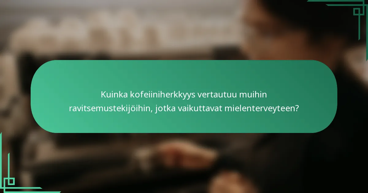 Kuinka kofeiiniherkkyys vertautuu muihin ravitsemustekijöihin, jotka vaikuttavat mielenterveyteen?