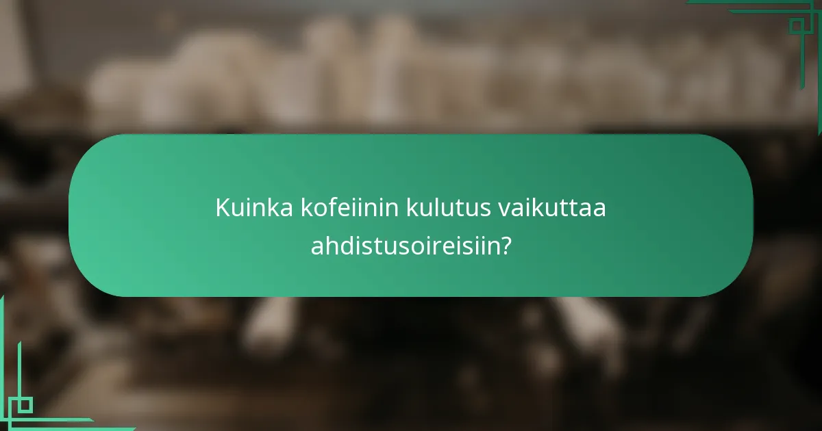 Kuinka kofeiinin kulutus vaikuttaa ahdistusoireisiin?
