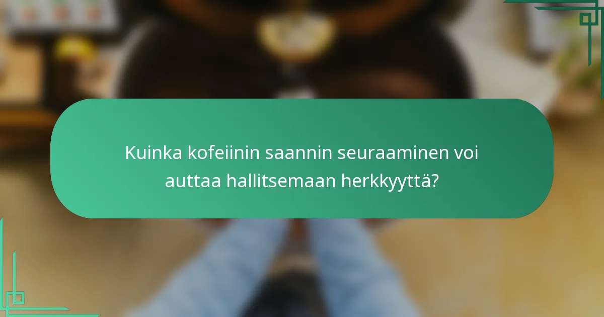 Kuinka kofeiinin saannin seuraaminen voi auttaa hallitsemaan herkkyyttä?