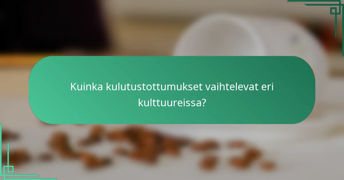Kuinka kulutustottumukset vaihtelevat eri kulttuureissa?
