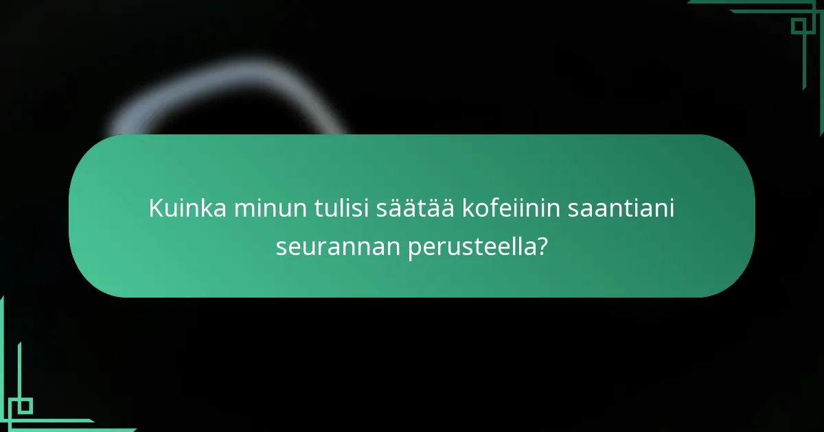 Kuinka minun tulisi säätää kofeiinin saantiani seurannan perusteella?