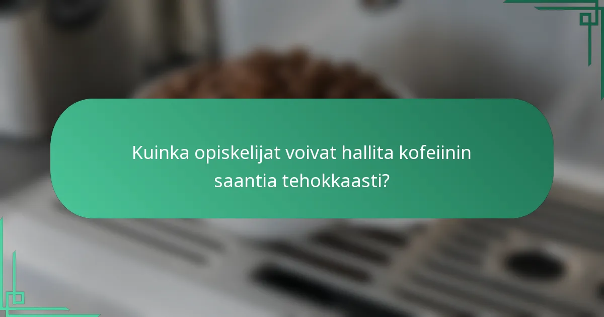 Kuinka opiskelijat voivat hallita kofeiinin saantia tehokkaasti?