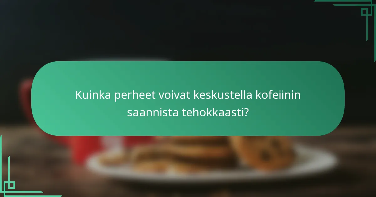 Kuinka perheet voivat keskustella kofeiinin saannista tehokkaasti?