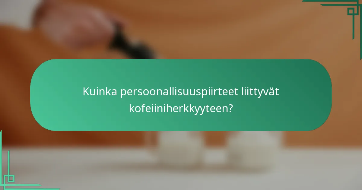 Kuinka persoonallisuuspiirteet liittyvät kofeiiniherkkyyteen?