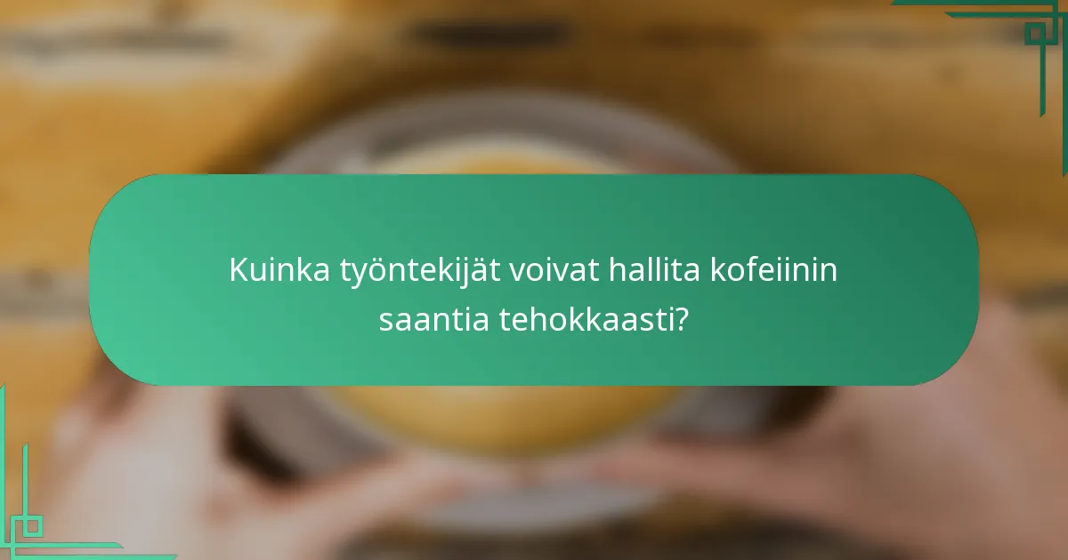 Kuinka työntekijät voivat hallita kofeiinin saantia tehokkaasti?