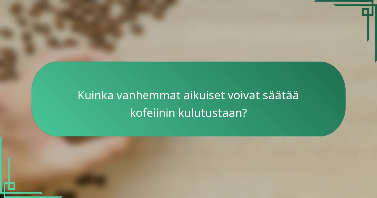 Kuinka vanhemmat aikuiset voivat säätää kofeiinin kulutustaan?