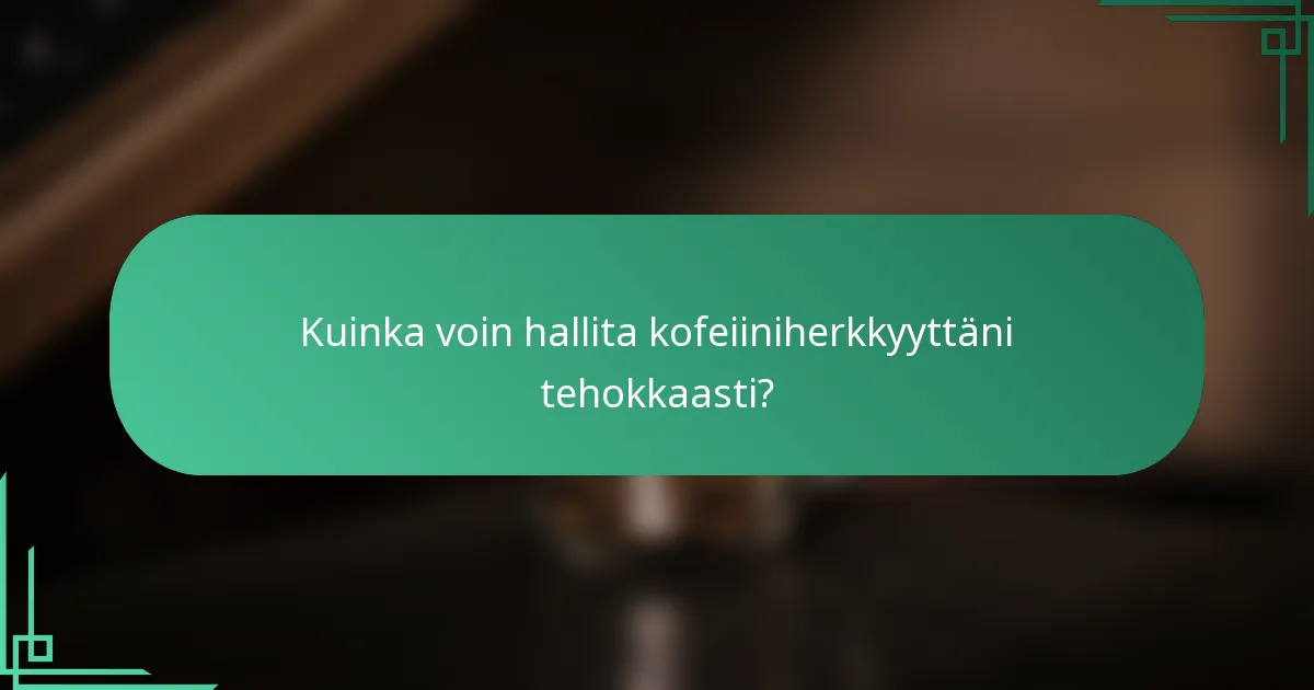 Kuinka voin hallita kofeiiniherkkyyttäni tehokkaasti?