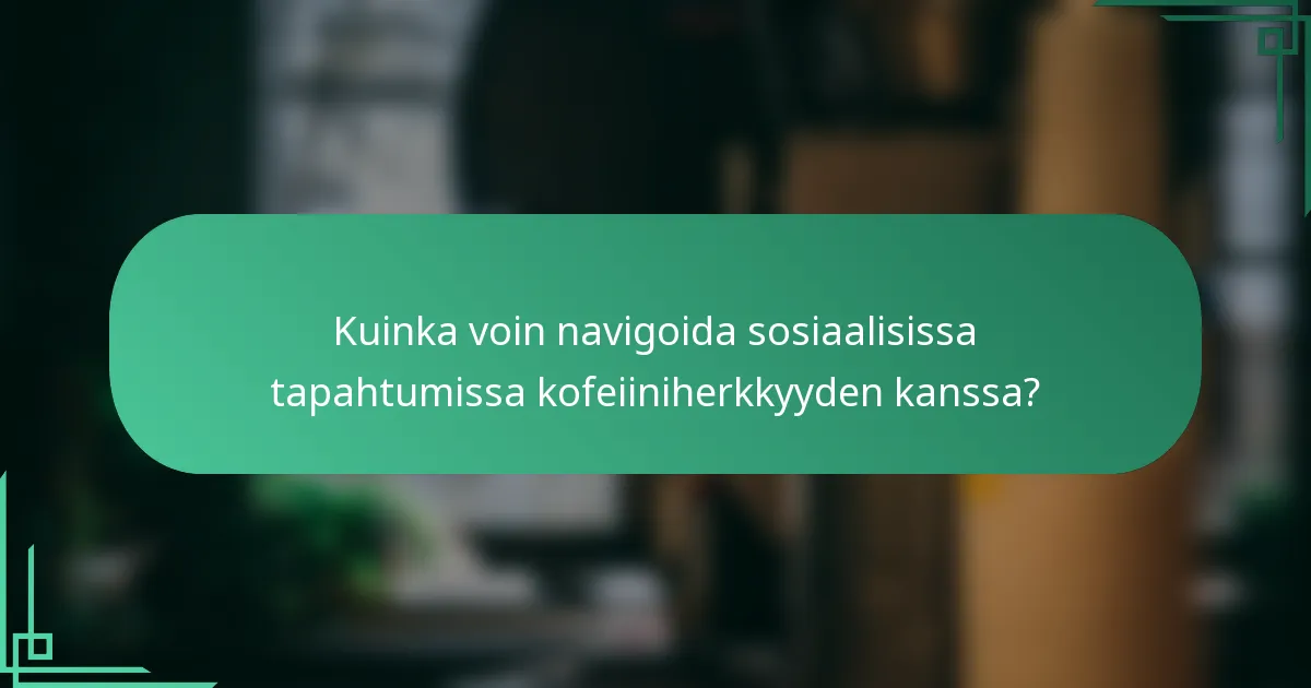 Kuinka voin navigoida sosiaalisissa tapahtumissa kofeiiniherkkyyden kanssa?