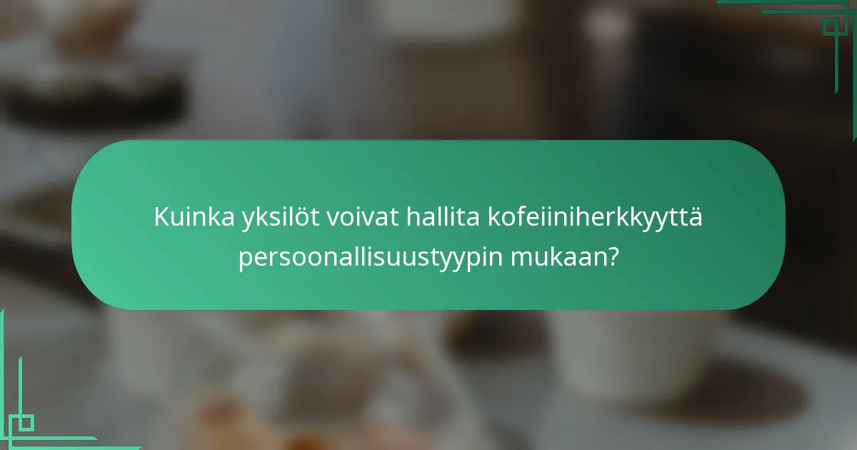 Kuinka yksilöt voivat hallita kofeiiniherkkyyttä persoonallisuustyypin mukaan?