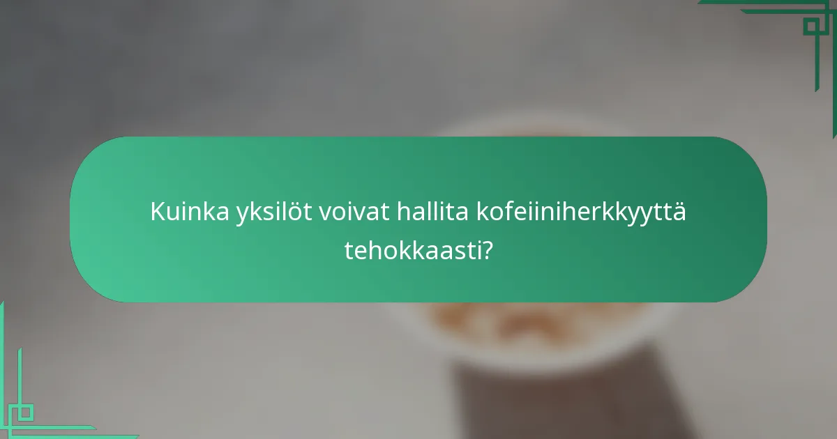 Kuinka yksilöt voivat hallita kofeiiniherkkyyttä tehokkaasti?