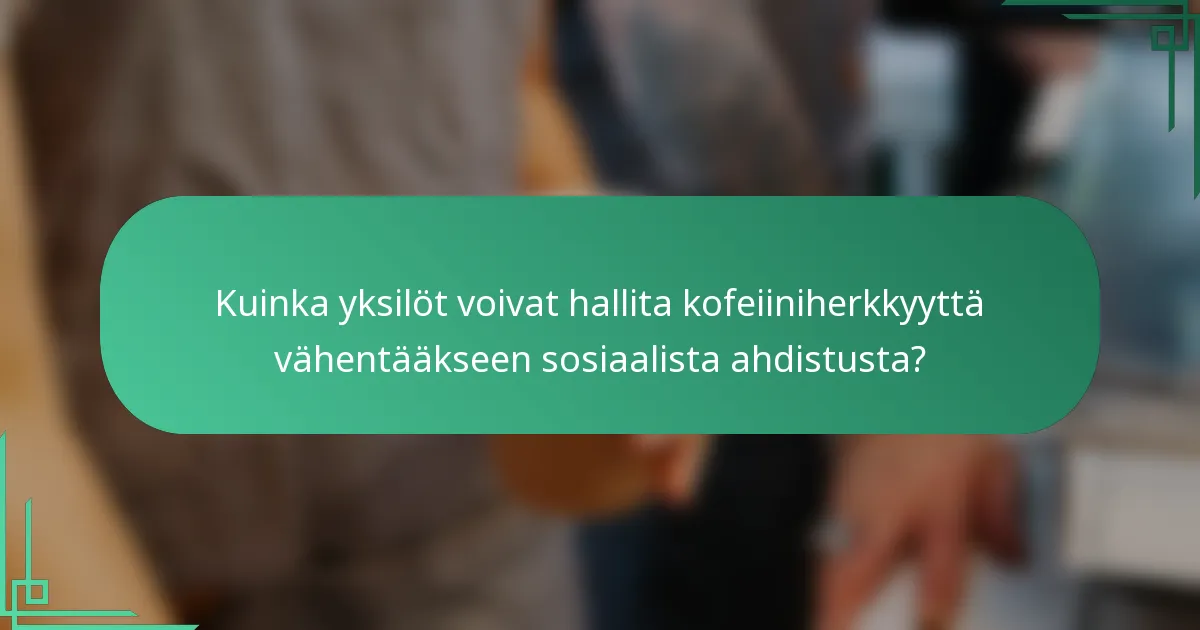 Kuinka yksilöt voivat hallita kofeiiniherkkyyttä vähentääkseen sosiaalista ahdistusta?