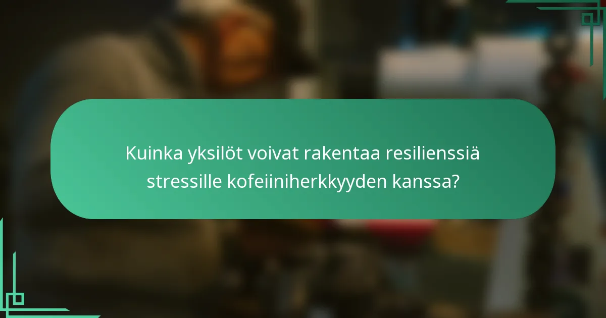 Kuinka yksilöt voivat rakentaa resilienssiä stressille kofeiiniherkkyyden kanssa?