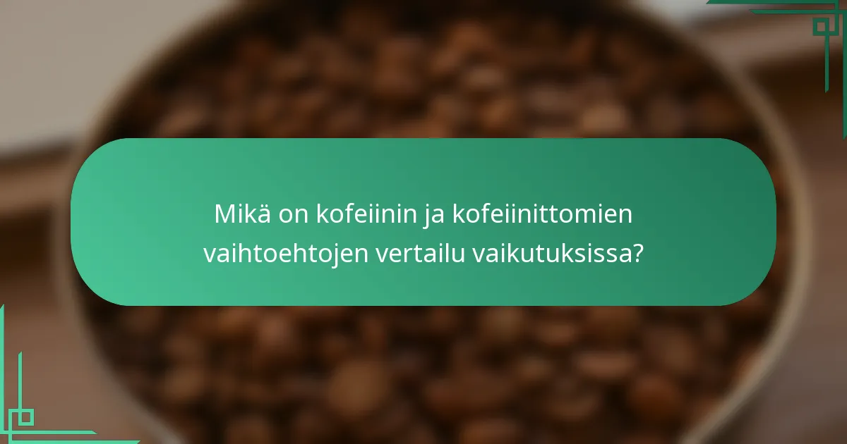 Mikä on kofeiinin ja kofeiinittomien vaihtoehtojen vertailu vaikutuksissa?