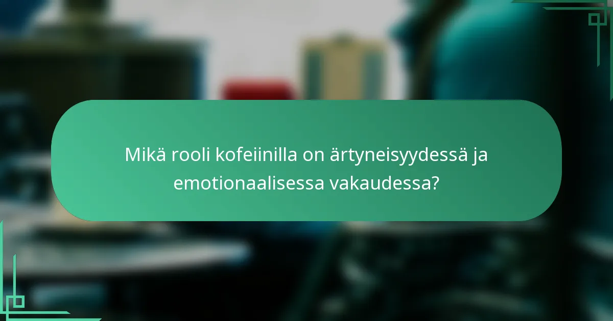 Mikä rooli kofeiinilla on ärtyneisyydessä ja emotionaalisessa vakaudessa?