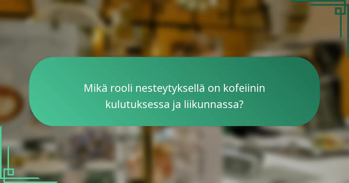 Mikä rooli nesteytyksellä on kofeiinin kulutuksessa ja liikunnassa?