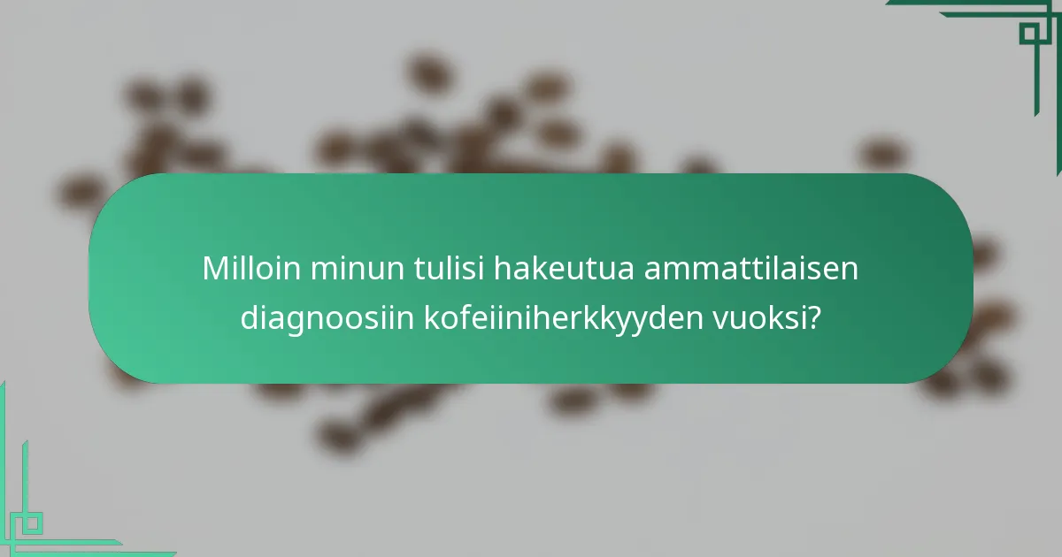 Milloin minun tulisi hakeutua ammattilaisen diagnoosiin kofeiiniherkkyyden vuoksi?