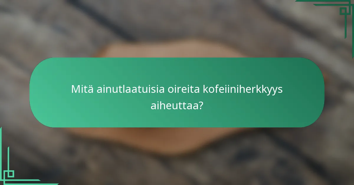 Mitä ainutlaatuisia oireita kofeiiniherkkyys aiheuttaa?