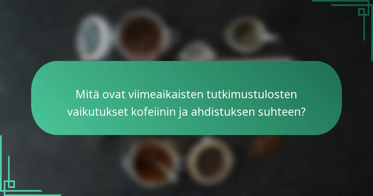 Mitä ovat viimeaikaisten tutkimustulosten vaikutukset kofeiinin ja ahdistuksen suhteen?