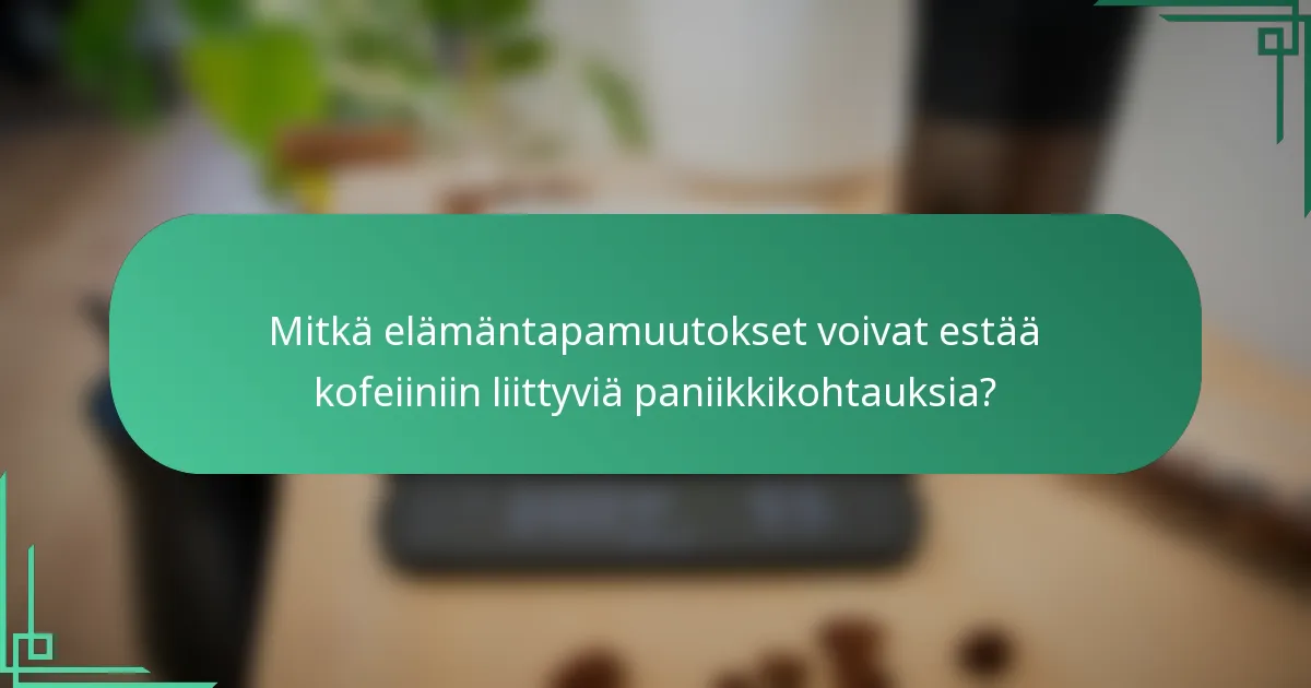 Mitkä elämäntapamuutokset voivat estää kofeiiniin liittyviä paniikkikohtauksia?