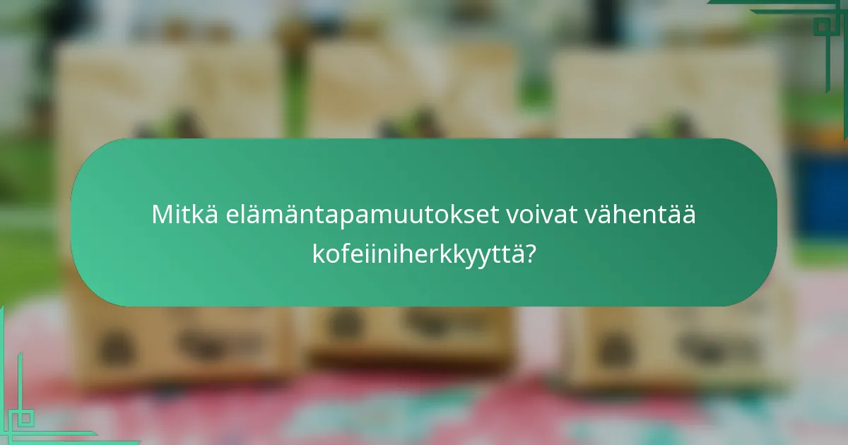 Mitkä elämäntapamuutokset voivat vähentää kofeiiniherkkyyttä?