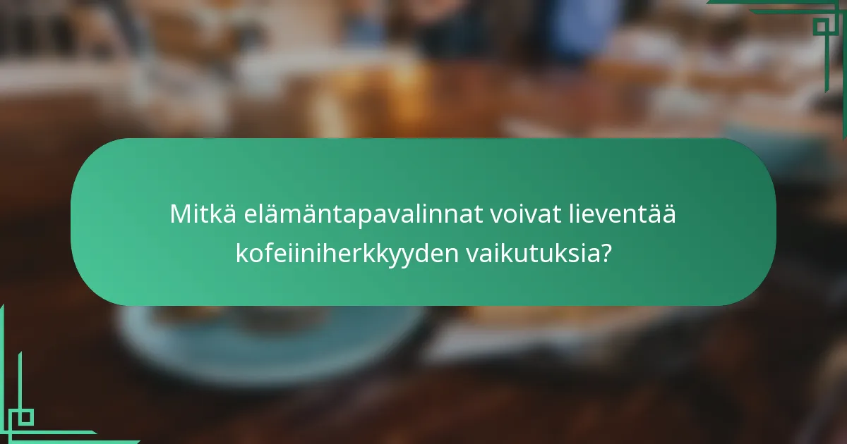 Mitkä elämäntapavalinnat voivat lieventää kofeiiniherkkyyden vaikutuksia?