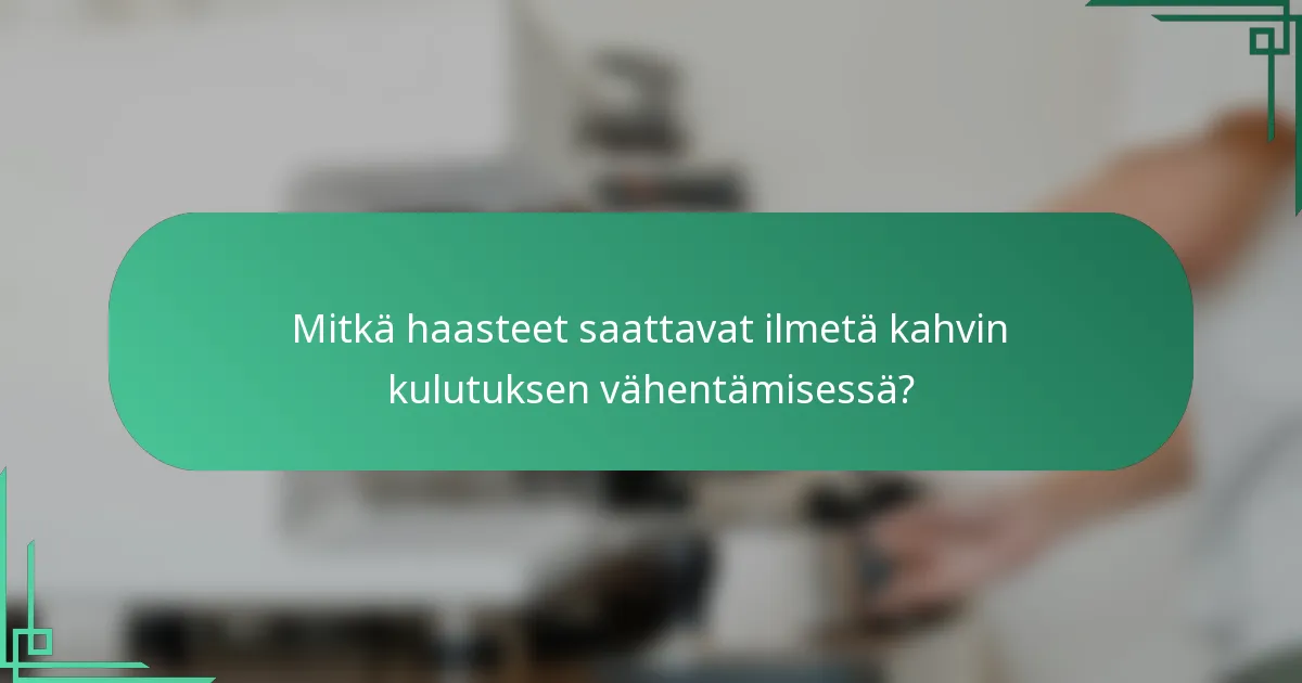 Mitkä haasteet saattavat ilmetä kahvin kulutuksen vähentämisessä?