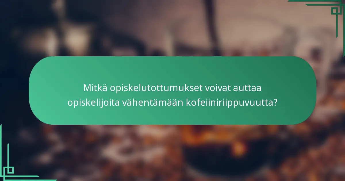 Mitkä opiskelutottumukset voivat auttaa opiskelijoita vähentämään kofeiiniriippuvuutta?