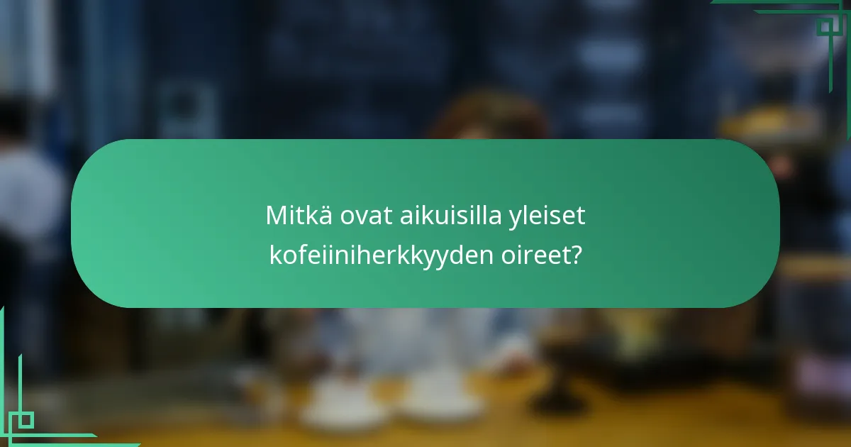 Mitkä ovat aikuisilla yleiset kofeiiniherkkyyden oireet?