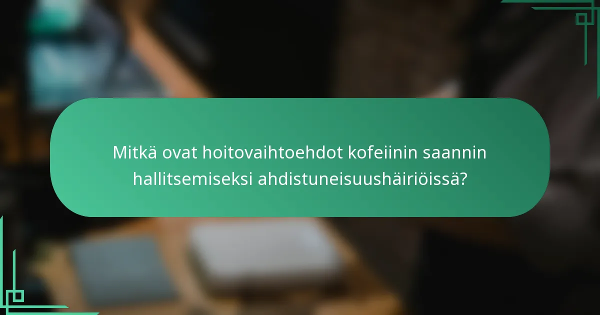 Mitkä ovat hoitovaihtoehdot kofeiinin saannin hallitsemiseksi ahdistuneisuushäiriöissä?