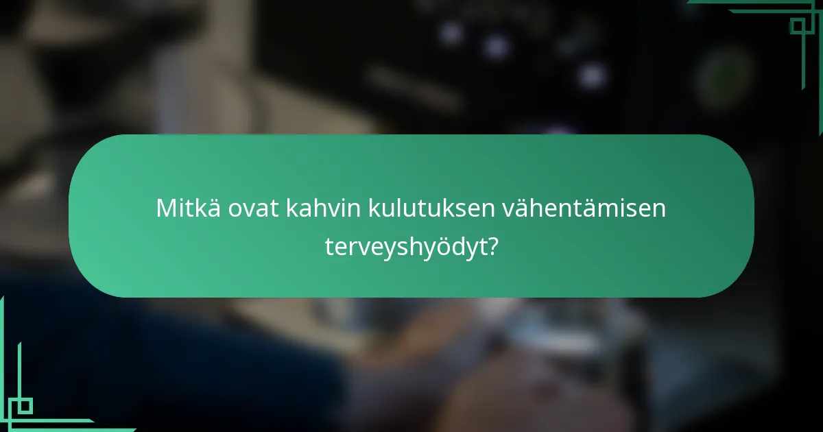 Mitkä ovat kahvin kulutuksen vähentämisen terveyshyödyt?