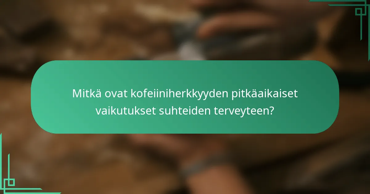 Mitkä ovat kofeiiniherkkyyden pitkäaikaiset vaikutukset suhteiden terveyteen?