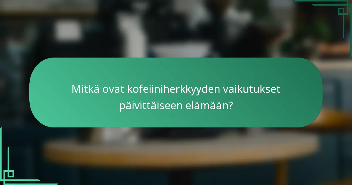 Mitkä ovat kofeiiniherkkyyden vaikutukset päivittäiseen elämään?