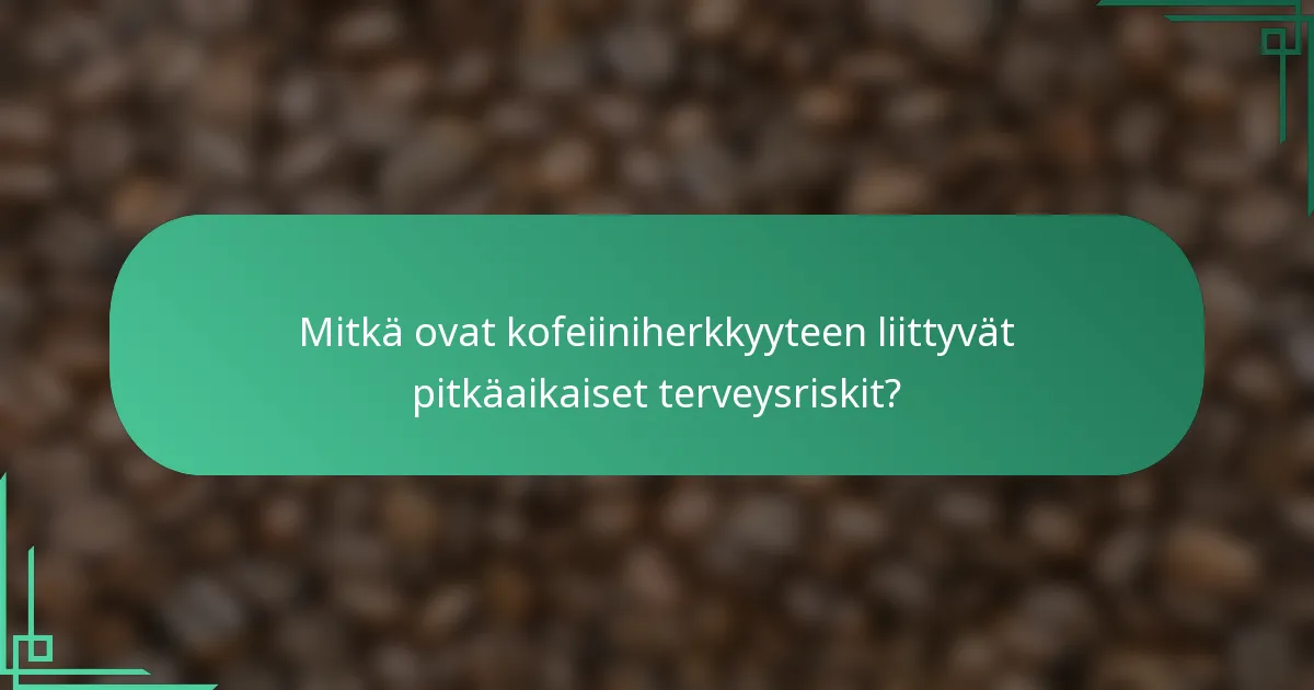 Mitkä ovat kofeiiniherkkyyteen liittyvät pitkäaikaiset terveysriskit?