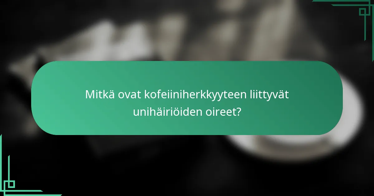 Mitkä ovat kofeiiniherkkyyteen liittyvät unihäiriöiden oireet?