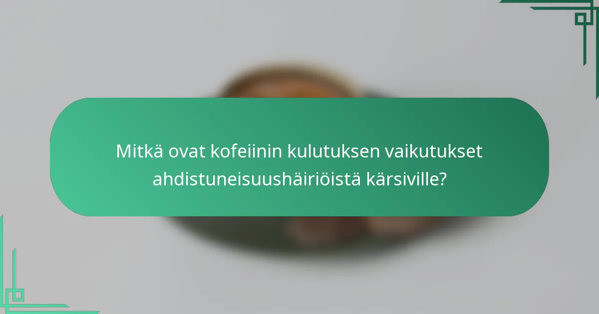 Mitkä ovat kofeiinin kulutuksen vaikutukset ahdistuneisuushäiriöistä kärsiville?