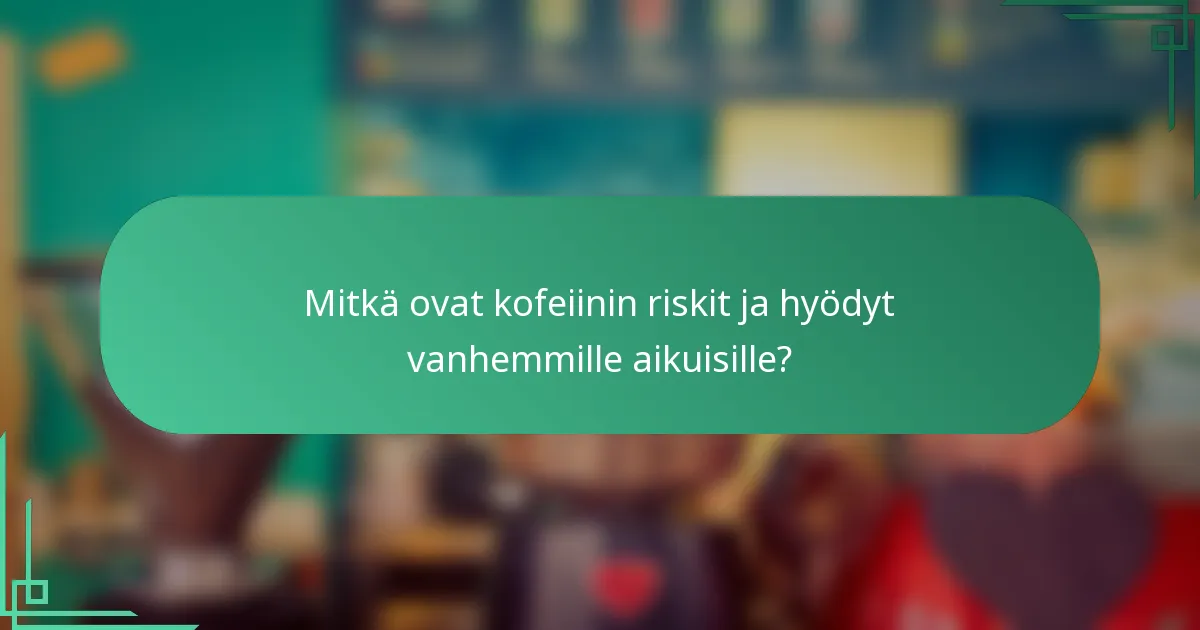 Mitkä ovat kofeiinin riskit ja hyödyt vanhemmille aikuisille?