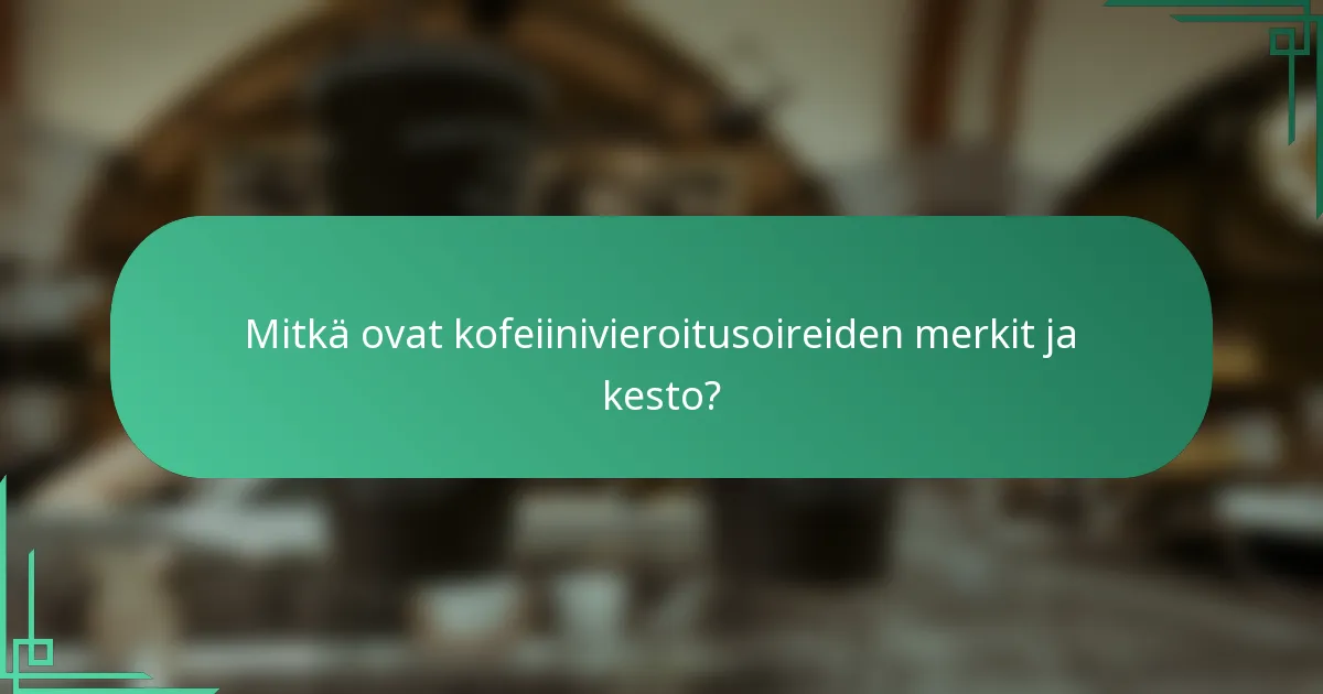 Mitkä ovat kofeiinivieroitusoireiden merkit ja kesto?