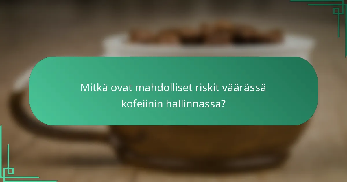 Mitkä ovat mahdolliset riskit väärässä kofeiinin hallinnassa?