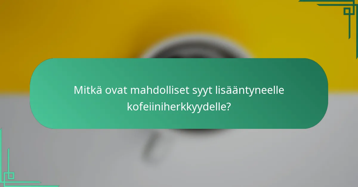Mitkä ovat mahdolliset syyt lisääntyneelle kofeiiniherkkyydelle?